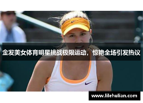 金发美女体育明星挑战极限运动，惊艳全场引发热议