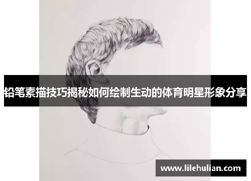 铅笔素描技巧揭秘如何绘制生动的体育明星形象分享