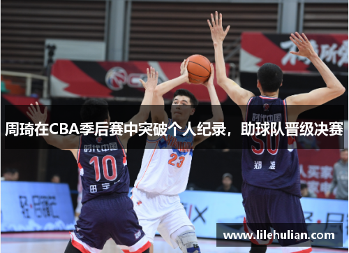 周琦在CBA季后赛中突破个人纪录，助球队晋级决赛